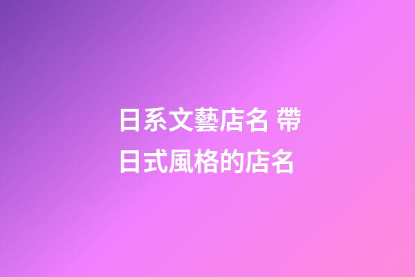 日系文藝店名 帶日式風格的店名-第1張-店鋪起名-玄機派